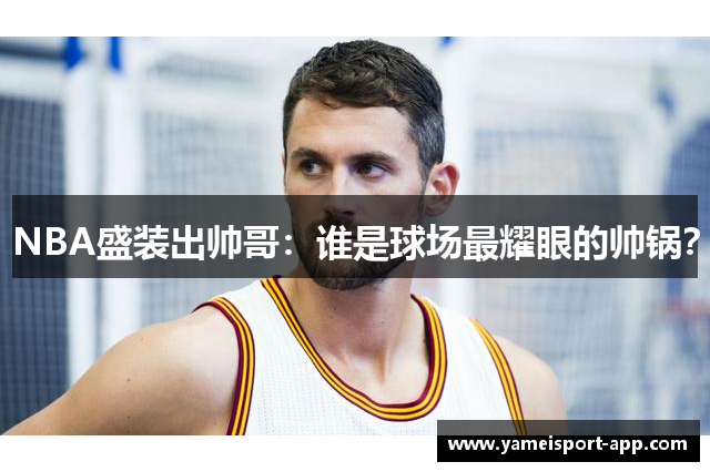 NBA盛装出帅哥：谁是球场最耀眼的帅锅？