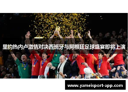 里约热内卢激情对决西班牙与阿根廷足球盛宴即将上演